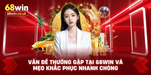 Vấn Đề Thường Gặp Tại 68WIN Và Mẹo Khắc Phục Nhanh Chóng